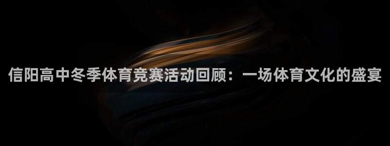 关键词：信阳高中冬季体育竞赛活动回顾：一场体育文化的盛宴